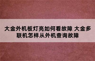 大金外机板灯亮如何看故障 大金多联机怎样从外机查询故障